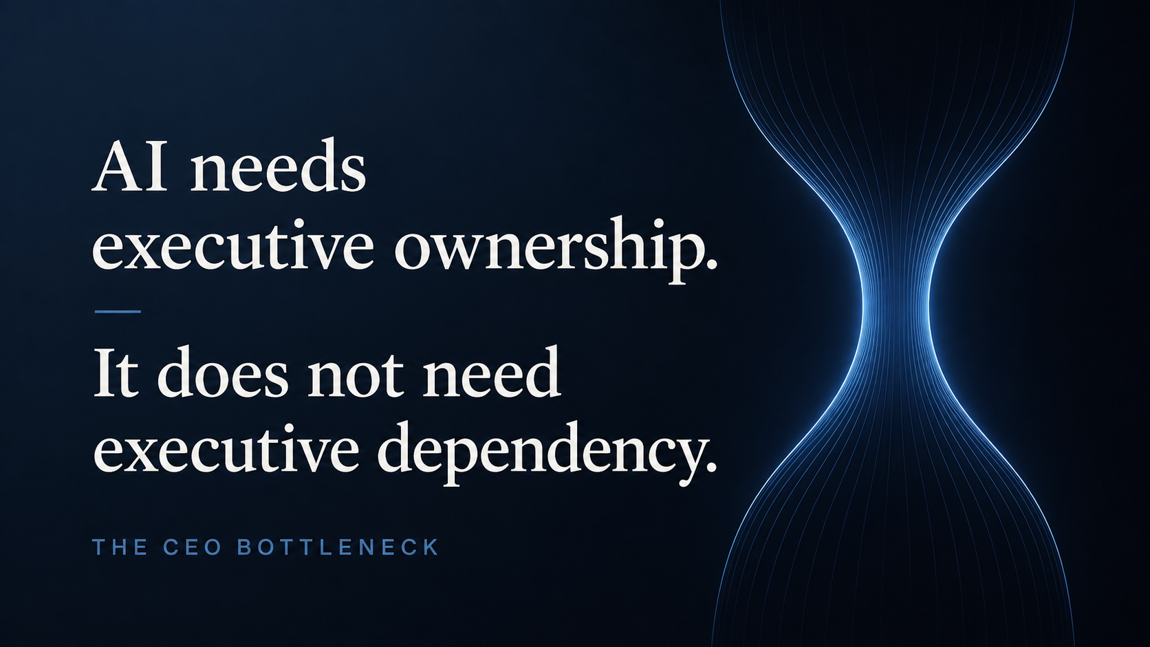 The CEO Bottleneck: a glowing hourglass-shaped light form narrowing to a single point, beside the quote AI needs executive ownership. It does not need executive dependency.
